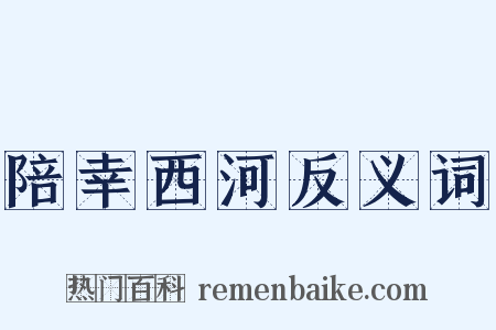 陪幸西河反义词是什么意思的图片